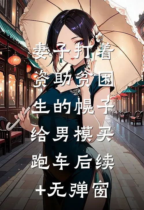 妻子打着资助贫困生的幌子，给男模买跑车后续+无弹窗