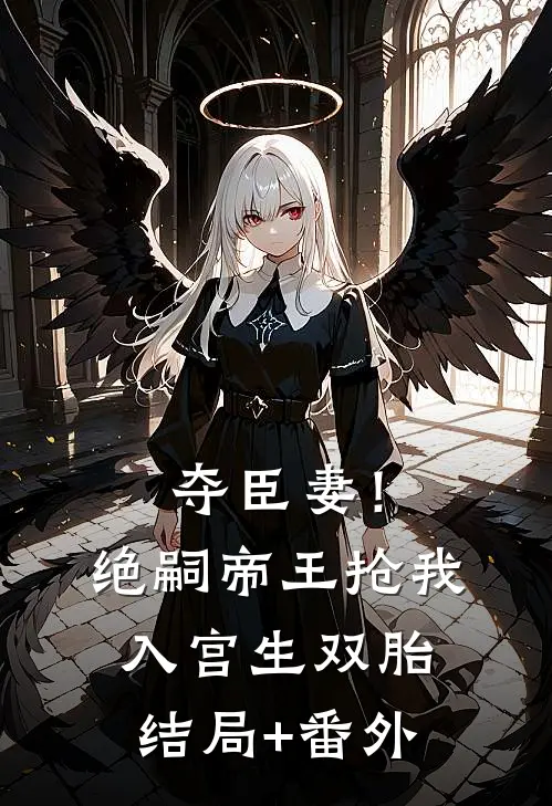 夺臣妻！绝嗣帝王抢我入宫生双胎:结局+番外