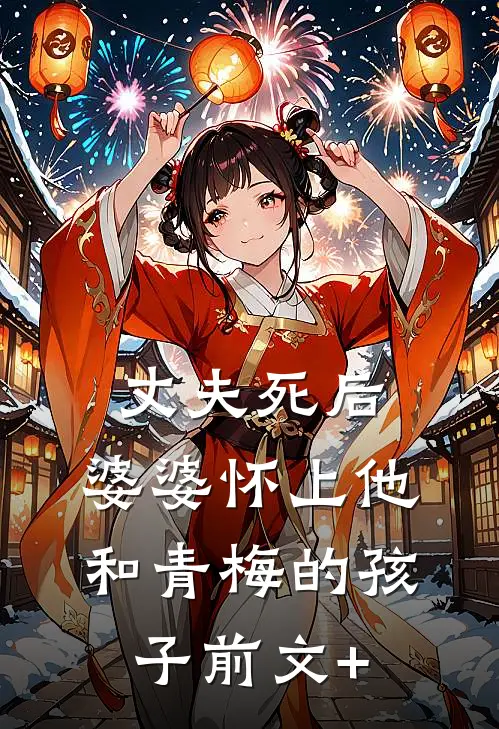 丈夫死后，婆婆怀上他和青梅的孩子前文+