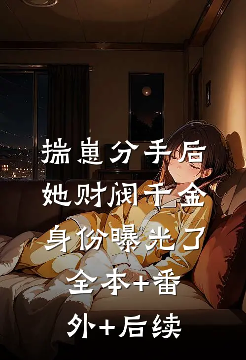 揣崽分手后，她财阀千金身份曝光了:全本+番外+后续