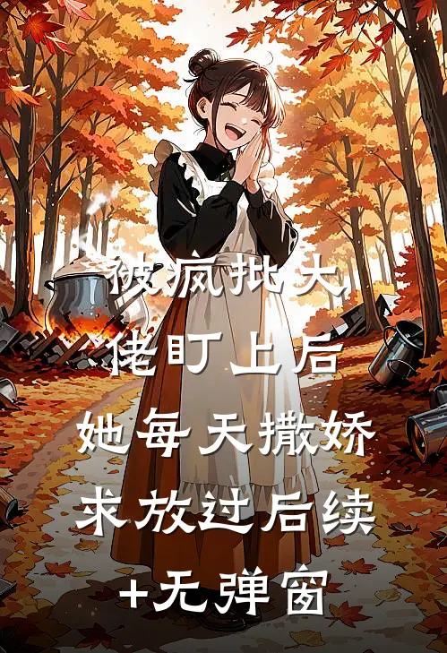 被疯批大佬盯上后，她每天撒娇求放过后续+无弹窗