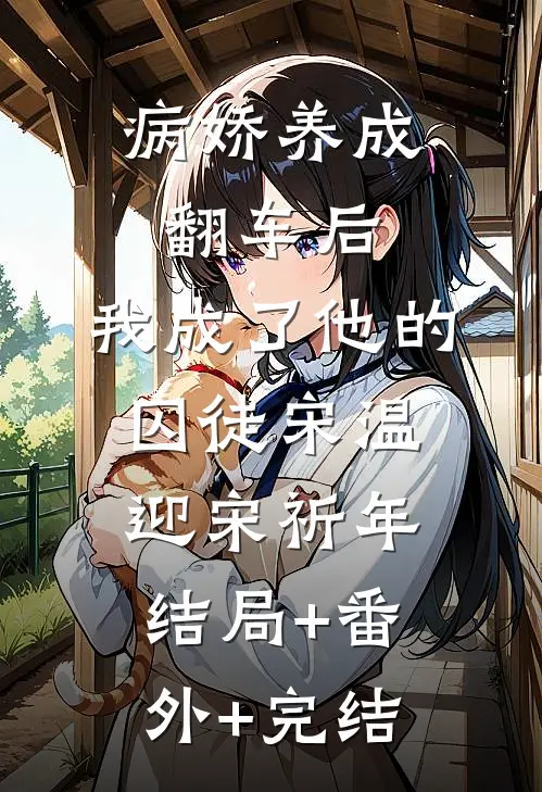 病娇养成翻车后，我成了他的囚徒宋温迎宋祈年结局+番外+完结