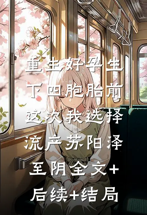 重生好孕生下四胞胎前，这次我选择流产苏阳泽至阴全文+后续+结局