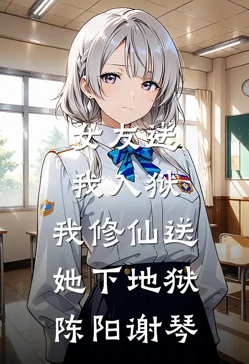 女友送我入狱，我修仙送她下地狱陈阳谢琴