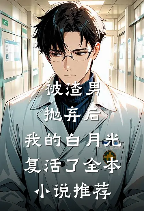 被渣男抛弃后，我的白月光复活了全本小说推荐