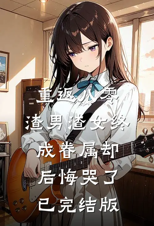 重返八零，渣男渣女终成眷属却后悔哭了已完结版