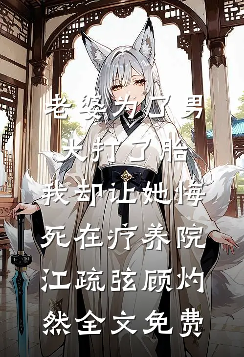 老婆为了男大打了胎，我却让她悔死在疗养院江疏弦顾灼然全文免费