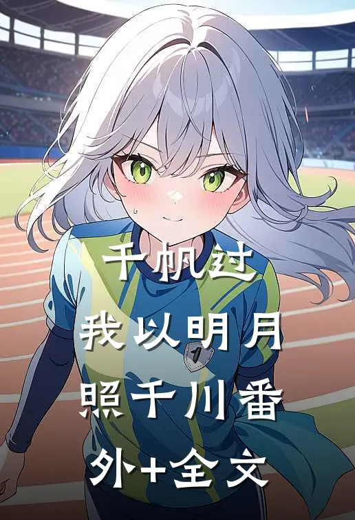 千帆过，我以明月照千川(番外)+(全文)