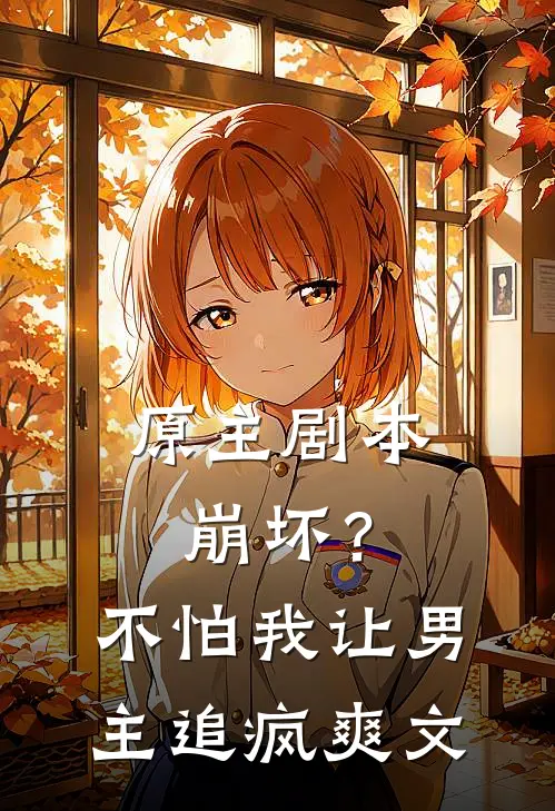 原主剧本崩坏？不怕，我让男主追疯爽文