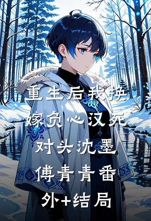 重生后我换嫁负心汉死对头沈墨傅青青(番外)+(结局)