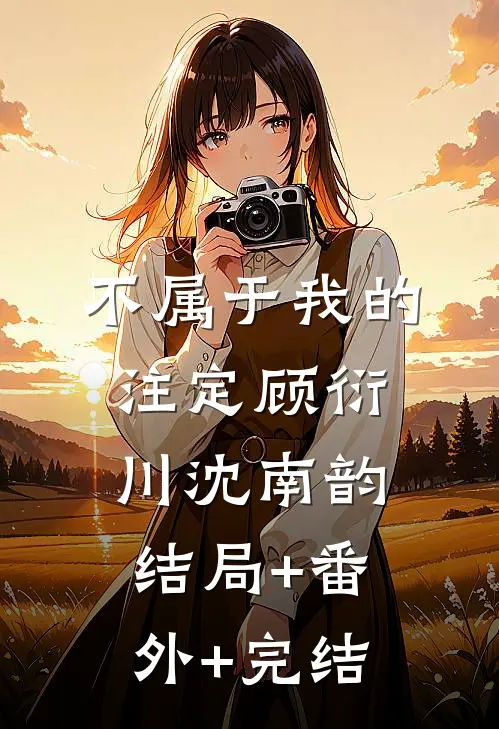 不属于我的注定顾衍川沈南韵结局+番外+完结