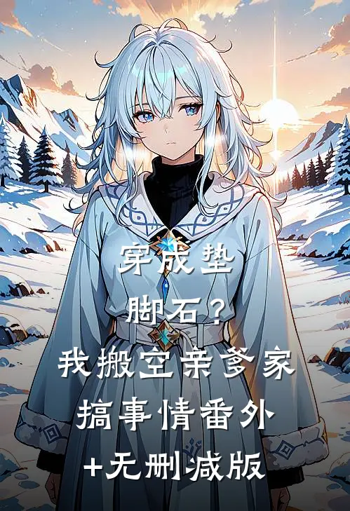 穿成垫脚石？我搬空亲爹家搞事情:番外+无删减版
