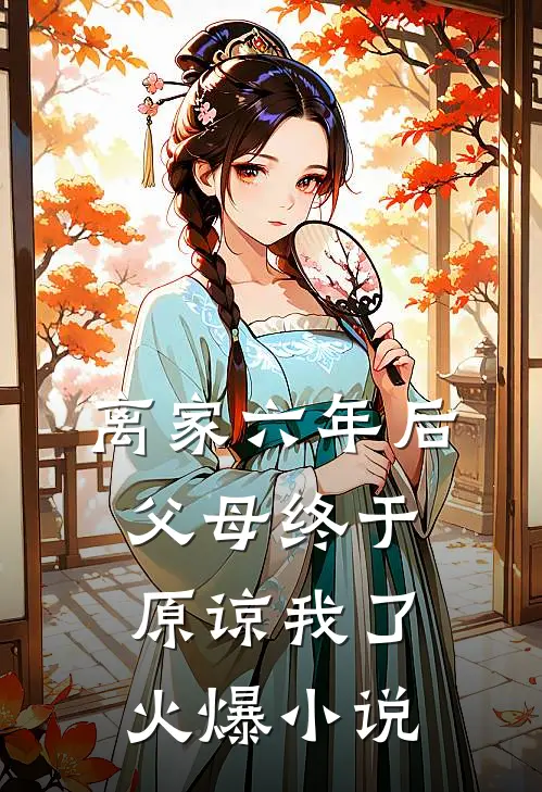 离家六年后，父母终于原谅我了火爆小说