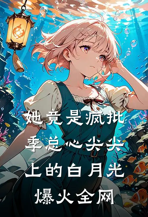 她竟是疯批季总心尖尖上的白月光爆火全网