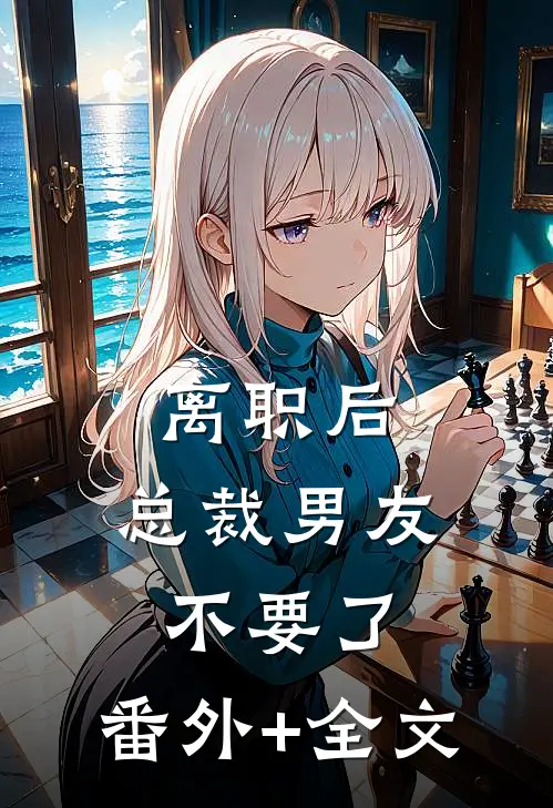 离职后，总裁男友不要了:(番外)+(全文)