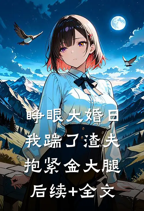 睁眼大婚日，我踹了渣夫抱紧金大腿后续+全文