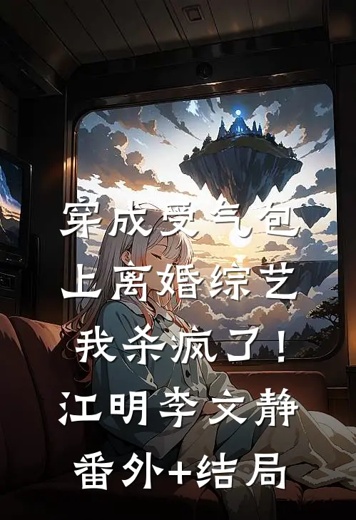 穿成受气包，上离婚综艺我杀疯了！江明李文静(番外)+(结局)