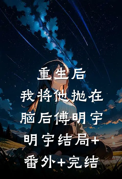 重生后，我将他抛在脑后傅明宇明宇结局+番外+完结