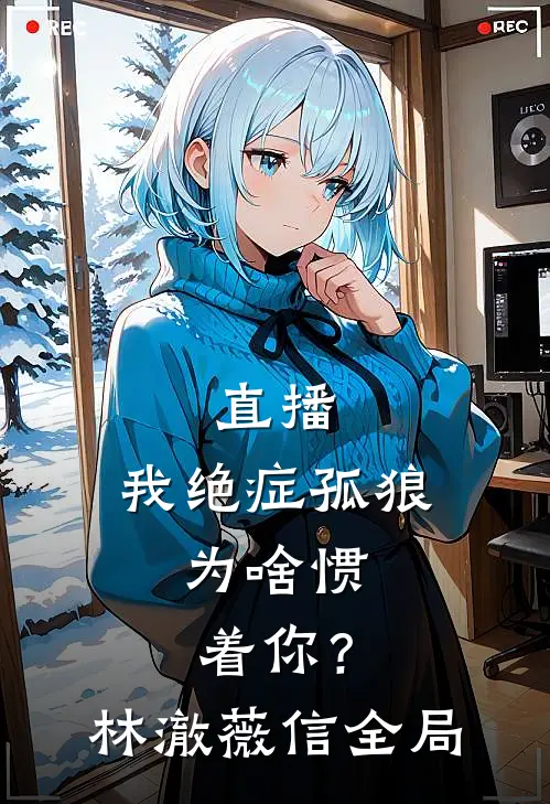 直播：我绝症孤狼，为啥惯着你？林澈薇信全局