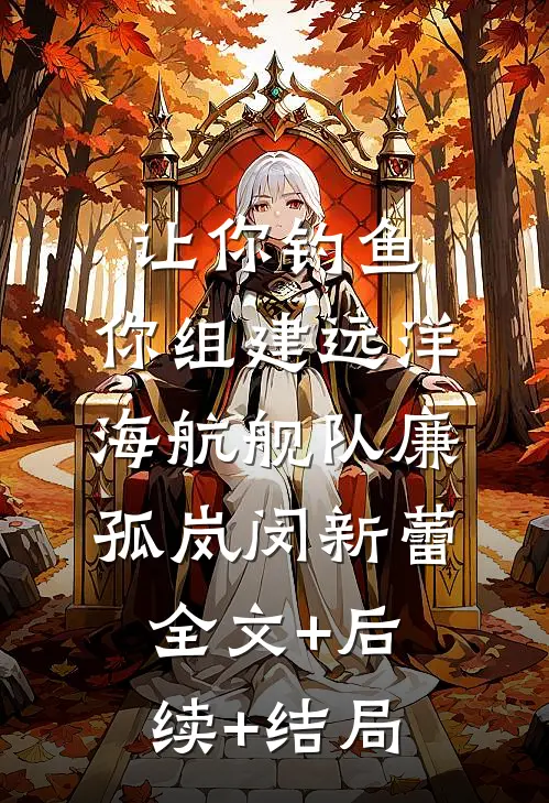 让你钓鱼，你组建远洋海航舰队廉孤岚闵新蕾全文+后续+结局