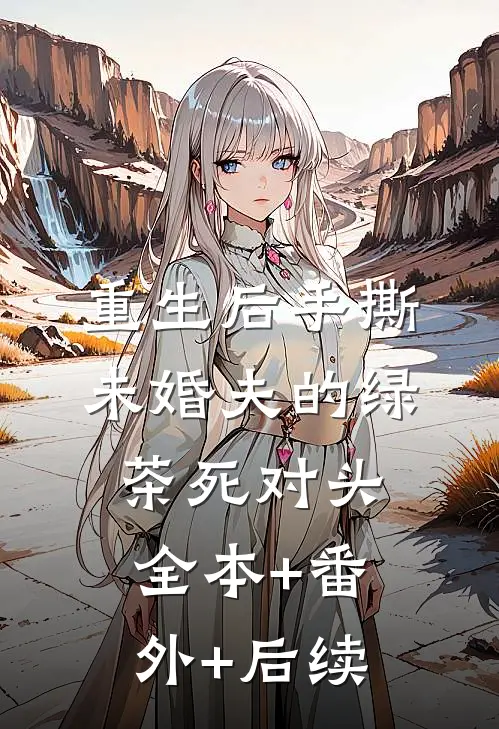 重生后手撕未婚夫的绿茶死对头全本+番外+后续