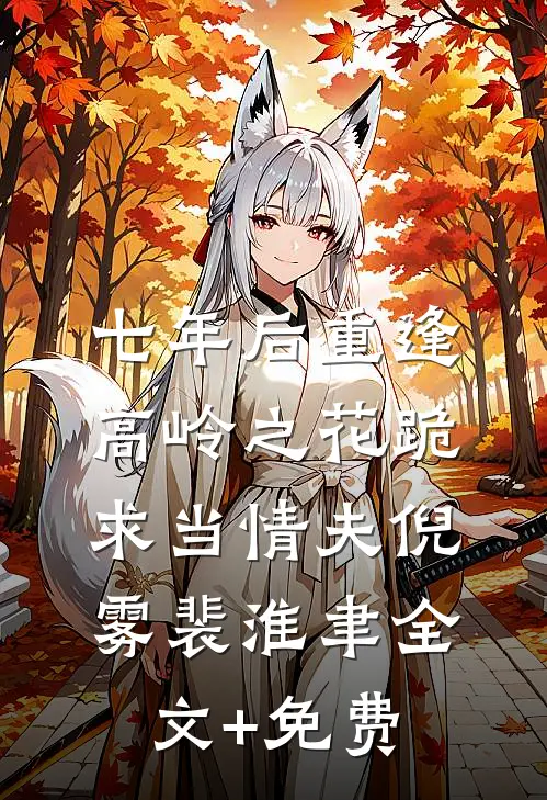 七年后重逢，高岭之花跪求当情夫倪雾裴淮聿全文+免费