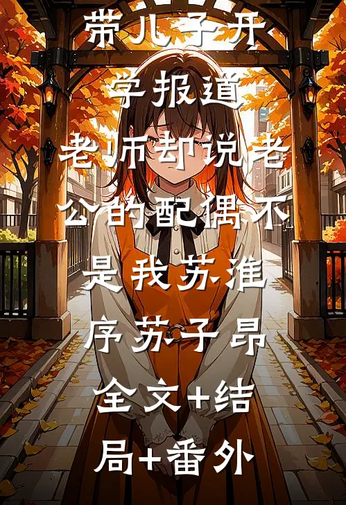 带儿子开学报道，老师却说老公的配偶不是我苏淮序苏子昂:全文+结局+番外