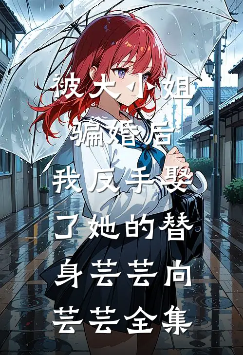 被大小姐骗婚后，我反手娶了她的替身芸芸向芸芸全集
