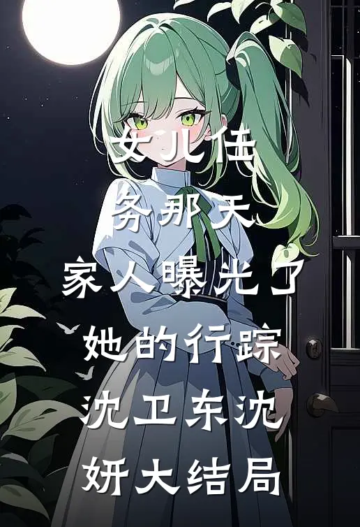 女儿任务那天，家人曝光了她的行踪沈卫东沈妍大结局