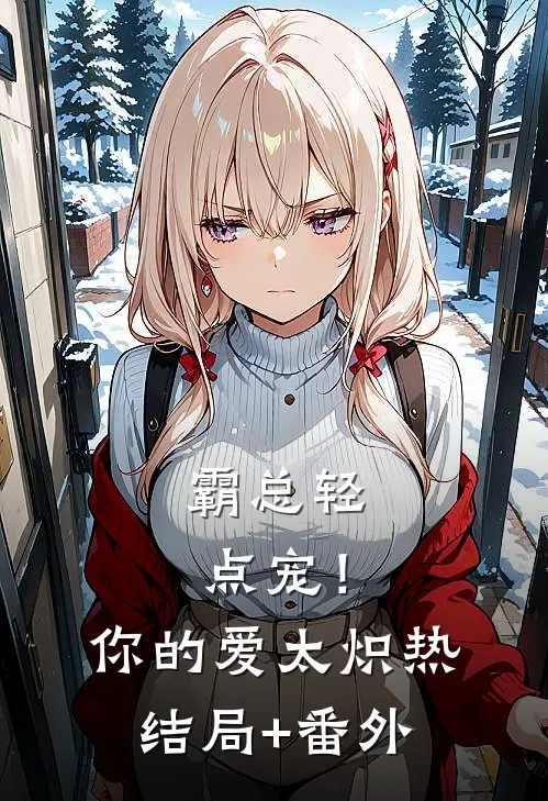 霸总轻点宠！你的爱太炽热结局+番外
