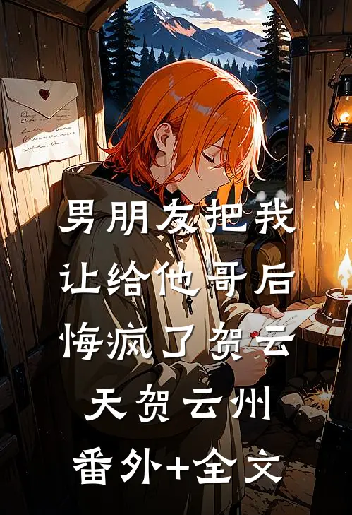 男朋友把我让给他哥后，悔疯了贺云天贺云州:(番外)+(全文)