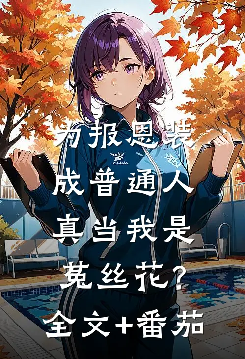 为报恩装成普通人，真当我是菟丝花？全文+番茄