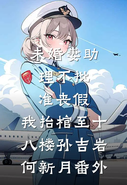 未婚妻助理不批准丧假，我抬棺至十八楼孙吉岩何新月番外
