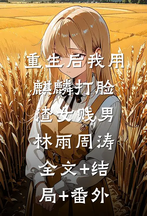 重生后我用麒麟打脸渣女贱男林雨周涛全文+结局+番外