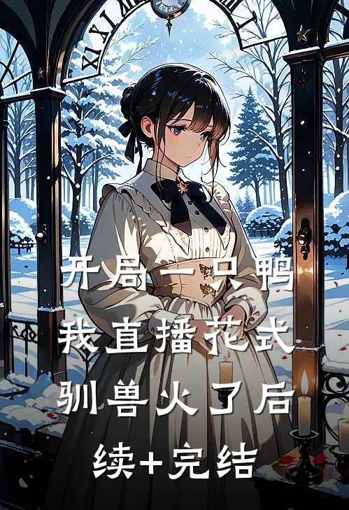 开局一只鸭，我直播花式驯兽火了后续+完结