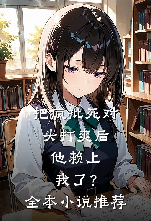 把疯批死对头打爽后，他赖上我了？全本小说推荐
