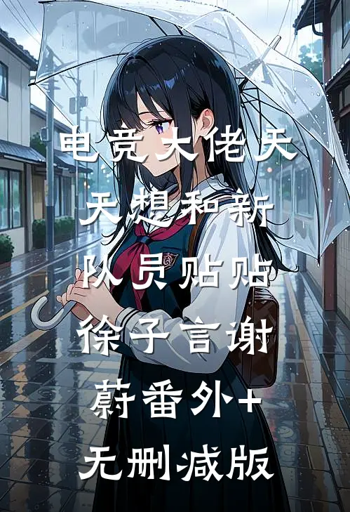 电竞大佬天天想和新队员贴贴徐子言谢蔚番外+无删减版