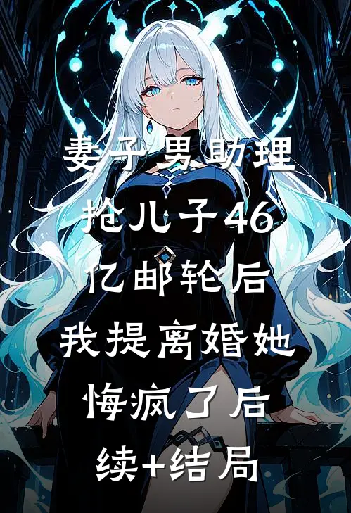 妻子男助理抢儿子46亿邮轮后，我提离婚她悔疯了后续+结局
