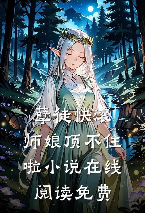 孽徒快滚，师娘顶不住啦小说在线阅读免费
