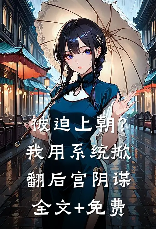 被迫上朝？我用系统掀翻后宫阴谋全文+免费
