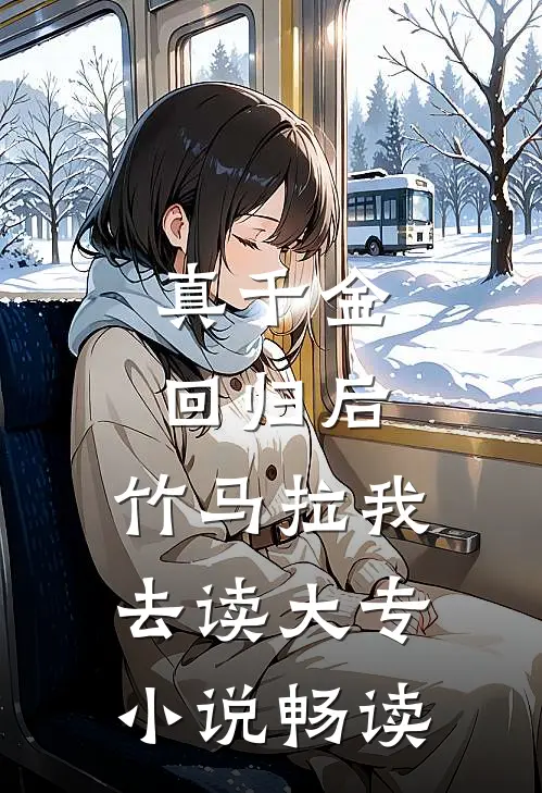 真千金回归后，竹马拉我去读大专小说畅读