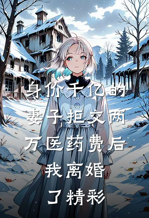 身价千亿的妻子拒交两万医药费后，我离婚了精彩