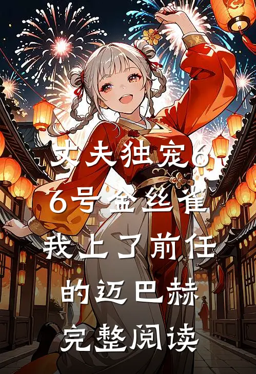 丈夫独宠66号金丝雀，我上了前任的迈巴赫完整阅读