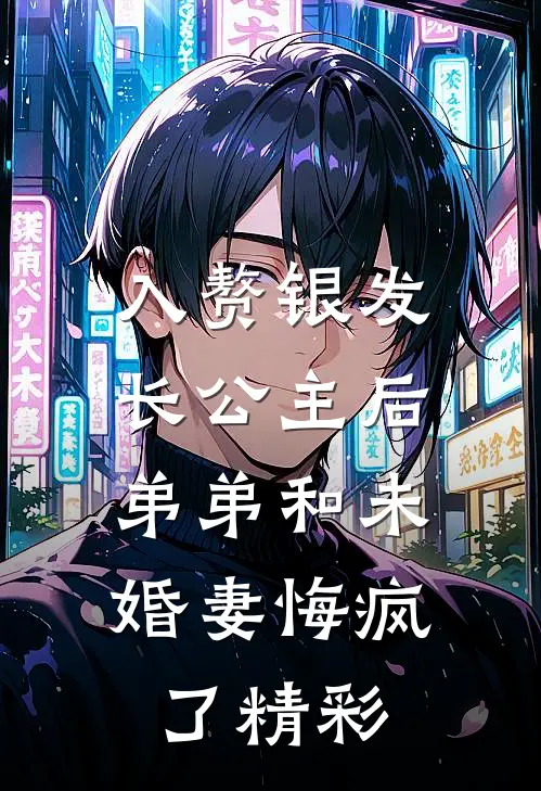 入赘银发长公主后，弟弟和未婚妻悔疯了精彩