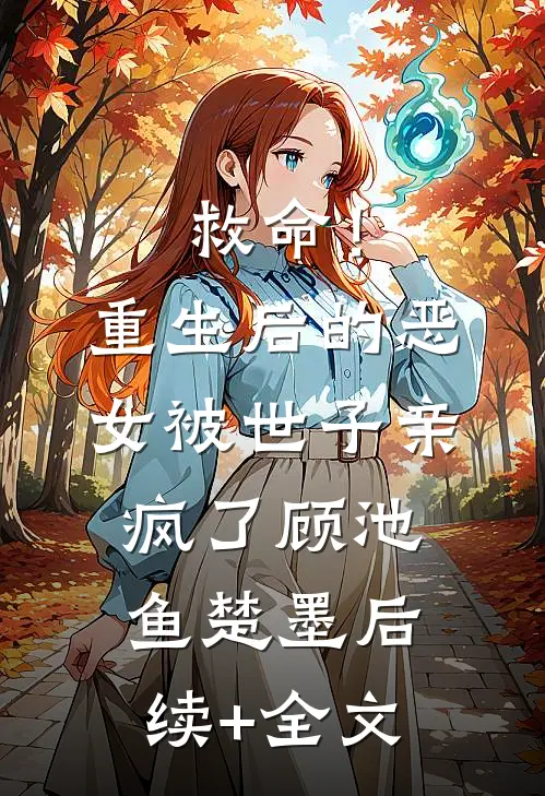 救命！重生后的恶女被世子亲疯了顾池鱼楚墨后续+全文