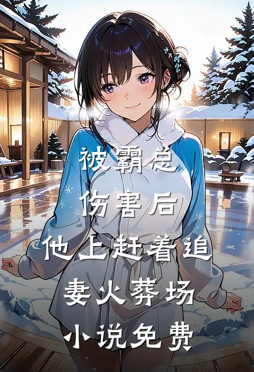 被霸总伤害后，他上赶着追妻火葬场小说免费