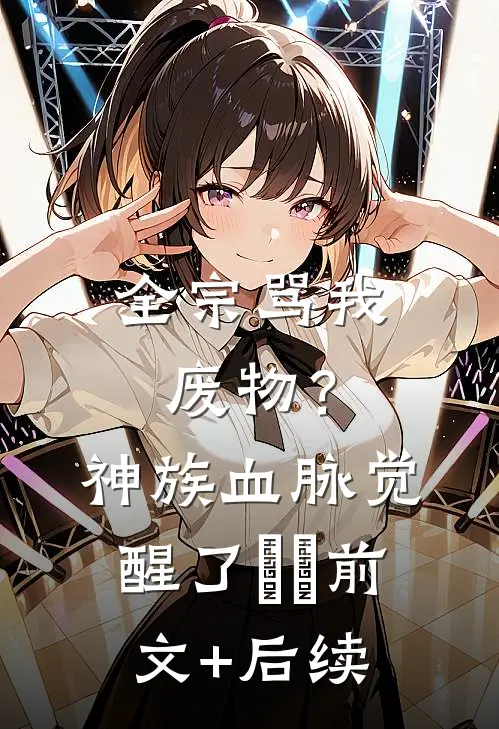 全宗骂我废物？神族血脉觉醒了​​:前文+后续