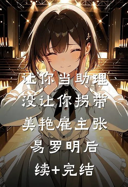 让你当助理，没让你拐带美艳雇主张易罗明后续+完结