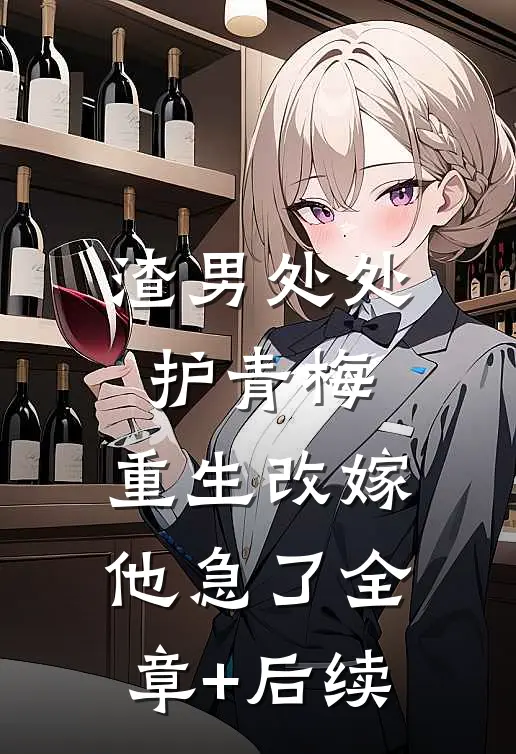 渣男处处护青梅，重生改嫁他急了全章+后续