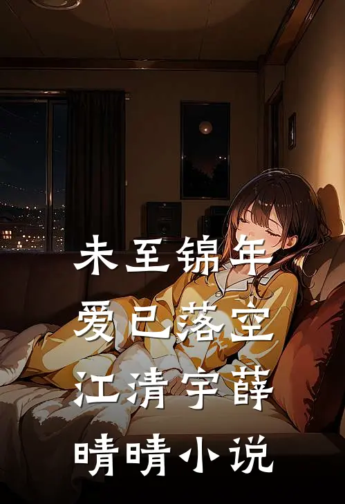 未至锦年，爱已落空江清宇薛晴晴小说